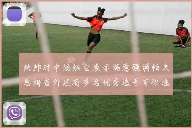 纳帅对中场组合表示满意强调帕夫恩梅查外还有多名优秀选手可供选择