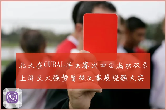 北大在CUBAL半决赛次回合成功双杀上海交大强势晋级决赛展现强大实力