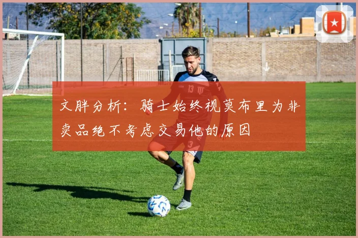 文胖分析：骑士始终视莫布里为非卖品绝不考虑交易他的原因